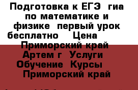 Подготовка к ЕГЭ, гиа по математике и физике, первый урок бесплатно. › Цена ­ 900 - Приморский край, Артем г. Услуги » Обучение. Курсы   . Приморский край